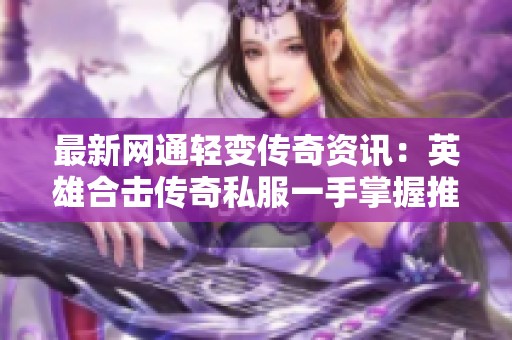 最新网通轻变传奇资讯：英雄合击传奇私服一手掌握推荐！