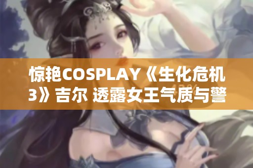 惊艳COSPLAY《生化危机3》吉尔 透露女王气质与警服魅力