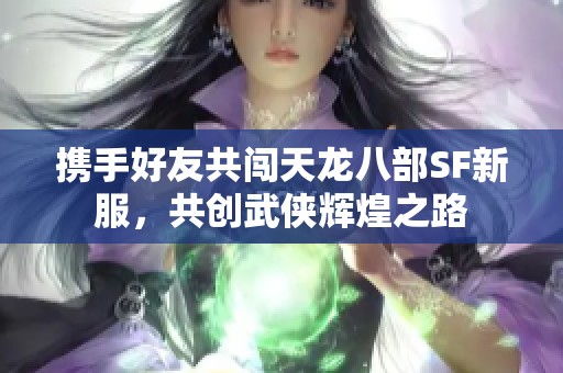 携手好友共闯天龙八部SF新服，共创武侠辉煌之路