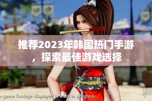 推荐2023年韩国热门手游，探索最佳游戏选择