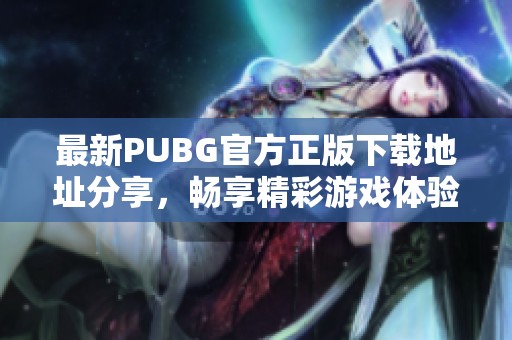 最新PUBG官方正版下载地址分享，畅享精彩游戏体验