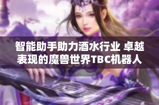 智能助手助力酒水行业 卓越表现的魔兽世界TBC机器人