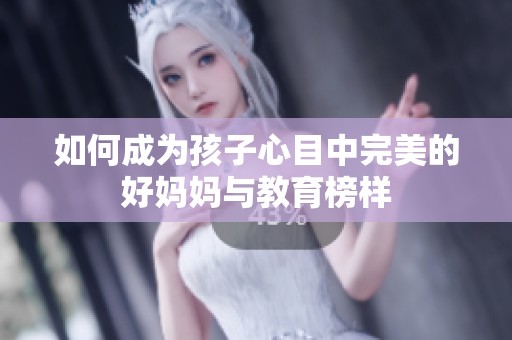 如何成为孩子心目中完美的好妈妈与教育榜样