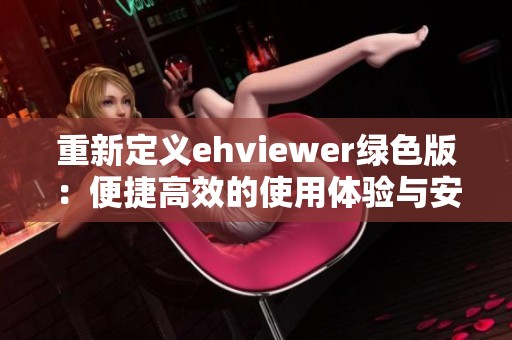 重新定义ehviewer绿色版：便捷高效的使用体验与安装指南