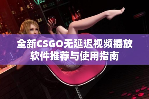 全新CSGO无延迟视频播放软件推荐与使用指南