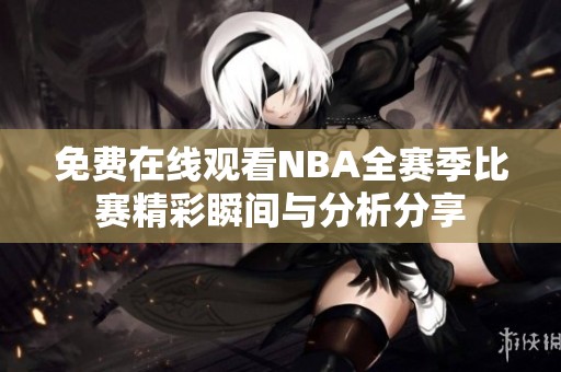 免费在线观看NBA全赛季比赛精彩瞬间与分析分享