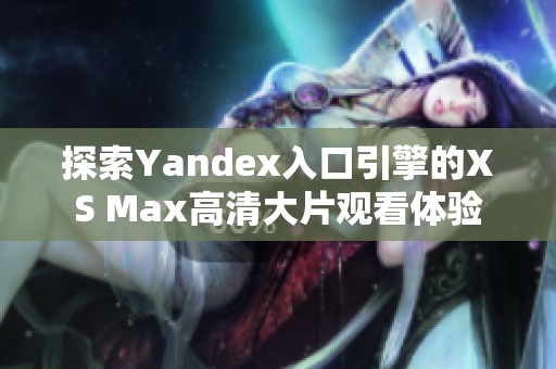 探索Yandex入口引擎的XS Max高清大片观看体验