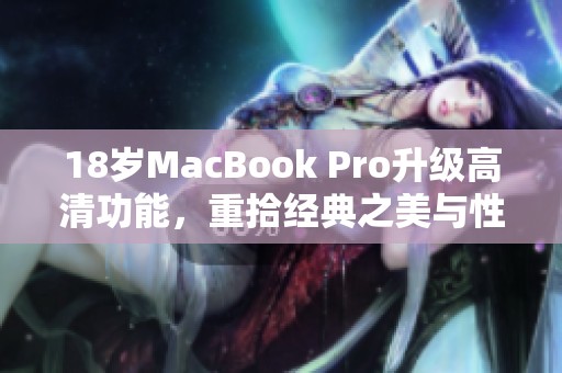 18岁MacBook Pro升级高清功能，重拾经典之美与性能