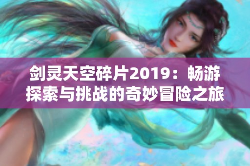 剑灵天空碎片2019：畅游探索与挑战的奇妙冒险之旅