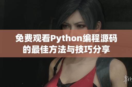 免费观看Python编程源码的最佳方法与技巧分享