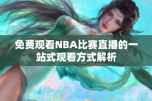 免费观看NBA比赛直播的一站式观看方式解析