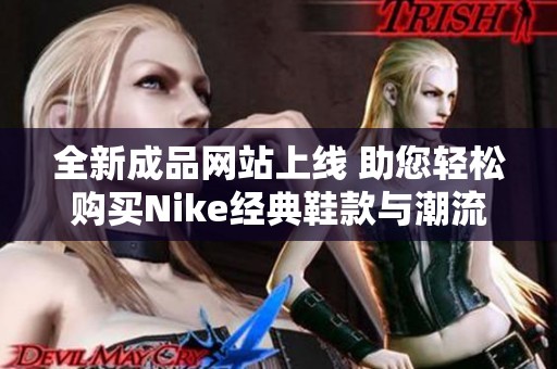 全新成品网站上线 助您轻松购买Nike经典鞋款与潮流服饰