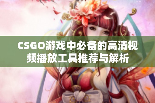 CSGO游戏中必备的高清视频播放工具推荐与解析