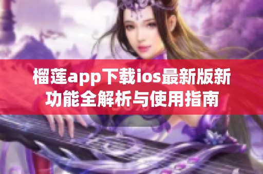 榴莲app下载ios最新版新功能全解析与使用指南