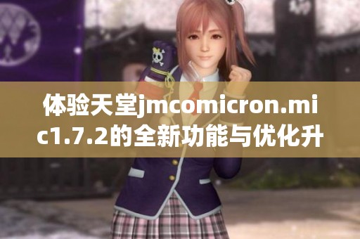 体验天堂jmcomicron.mic1.7.2的全新功能与优化升级