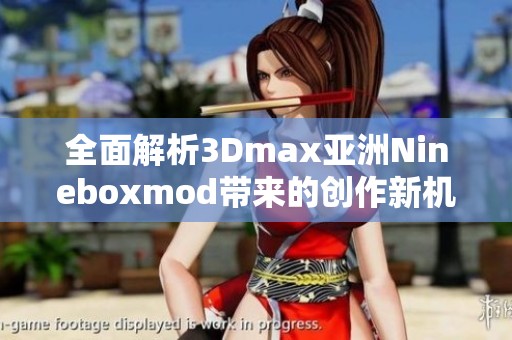 全面解析3Dmax亚洲Nineboxmod带来的创作新机遇