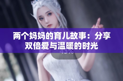 两个妈妈的育儿故事：分享双倍爱与温暖的时光