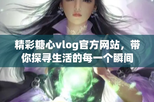 精彩糖心vlog官方网站，带你探寻生活的每一个瞬间