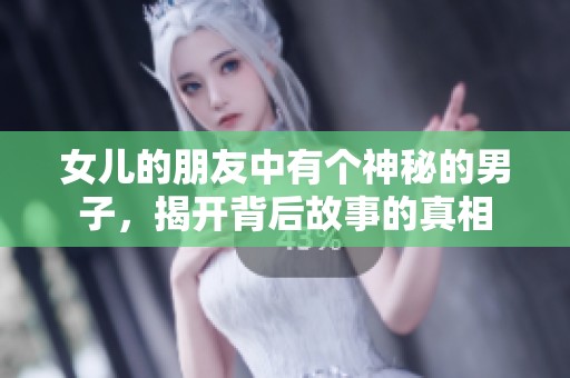 女儿的朋友中有个神秘的男子，揭开背后故事的真相