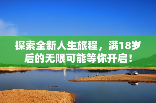 探索全新人生旅程，满18岁后的无限可能等你开启！