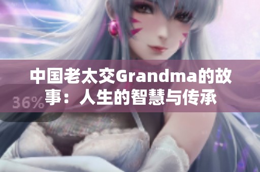 中国老太交Grandma的故事：人生的智慧与传承