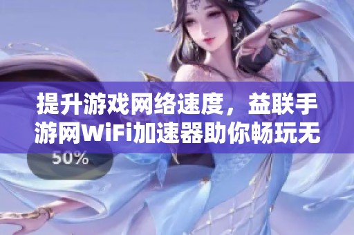 提升游戏网络速度，益联手游网WiFi加速器助你畅玩无阻