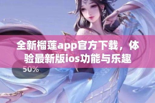 全新榴莲app官方下载，体验最新版ios功能与乐趣