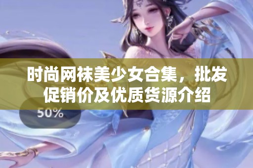 时尚网袜美少女合集，批发促销价及优质货源介绍