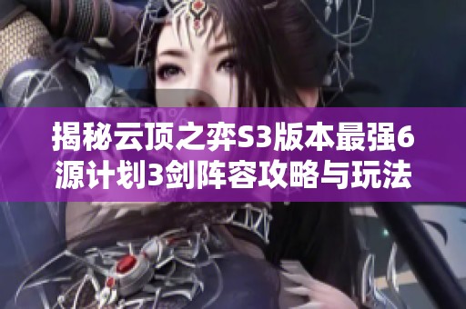 揭秘云顶之弈S3版本最强6源计划3剑阵容攻略与玩法分析