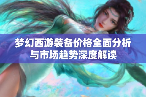 梦幻西游装备价格全面分析与市场趋势深度解读