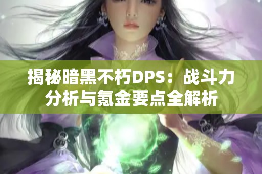 揭秘暗黑不朽DPS：战斗力分析与氪金要点全解析