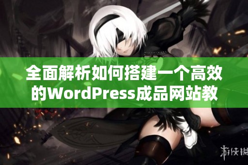 全面解析如何搭建一个高效的WordPress成品网站教程