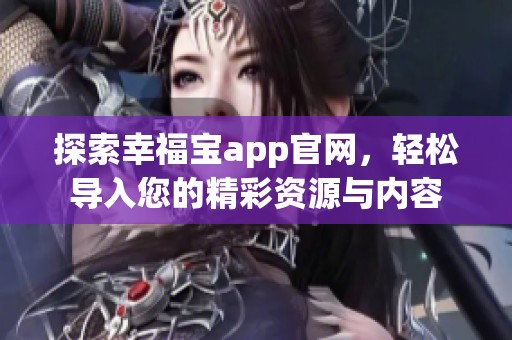 探索幸福宝app官网，轻松导入您的精彩资源与内容