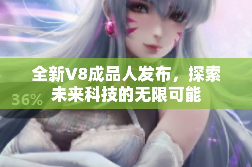 全新V8成品人发布，探索未来科技的无限可能