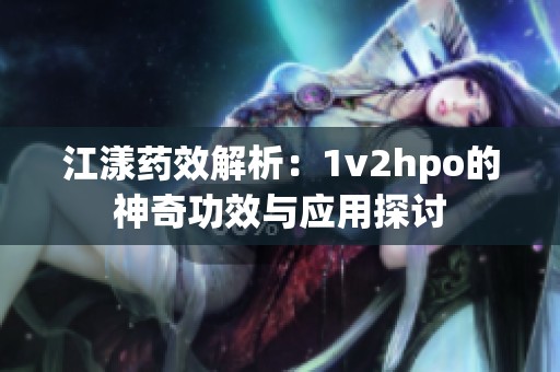 江漾药效解析：1v2hpo的神奇功效与应用探讨