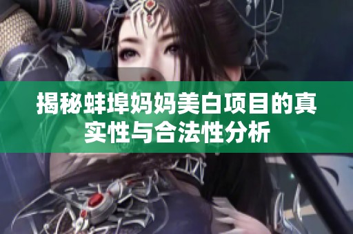 揭秘蚌埠妈妈美白项目的真实性与合法性分析