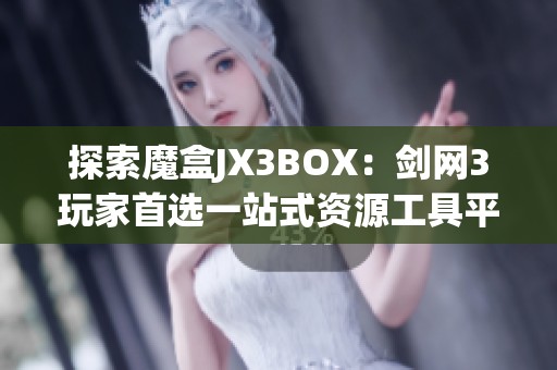 探索魔盒JX3BOX：剑网3玩家首选一站式资源工具平台