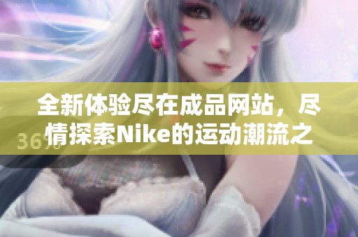 全新体验尽在成品网站，尽情探索Nike的运动潮流之选