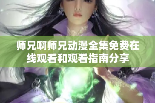 师兄啊师兄动漫全集免费在线观看和观看指南分享