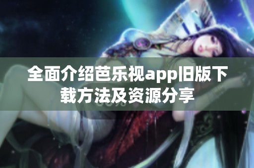 全面介绍芭乐视app旧版下载方法及资源分享