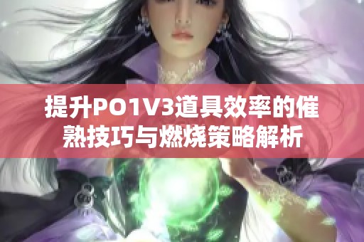 提升PO1V3道具效率的催熟技巧与燃烧策略解析