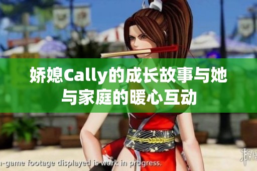 娇媳Cally的成长故事与她与家庭的暖心互动