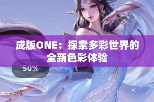 成版ONE：探索多彩世界的全新色彩体验