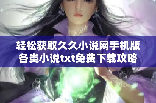 轻松获取久久小说网手机版各类小说txt免费下载攻略