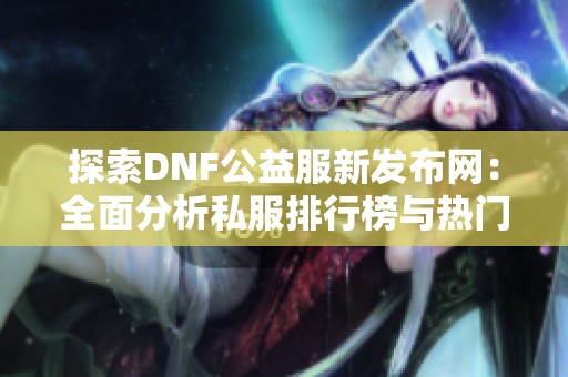 探索DNF公益服新发布网：全面分析私服排行榜与热门服务器指南