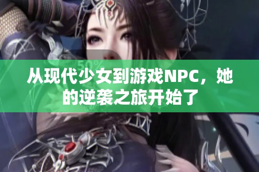 从现代少女到游戏NPC，她的逆袭之旅开始了