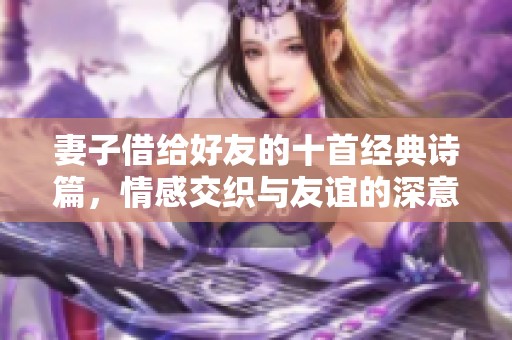 妻子借给好友的十首经典诗篇，情感交织与友谊的深意