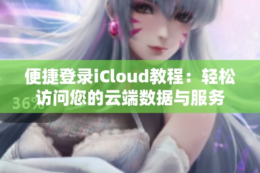 便捷登录iCloud教程：轻松访问您的云端数据与服务