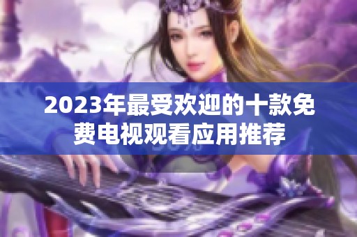 2023年最受欢迎的十款免费电视观看应用推荐