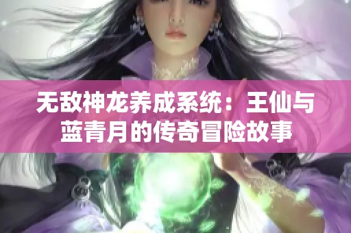 无敌神龙养成系统：王仙与蓝青月的传奇冒险故事